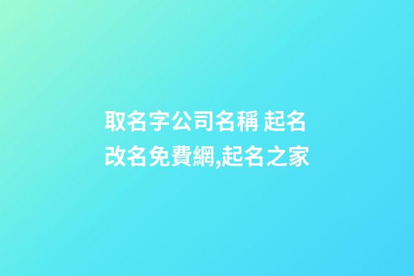取名字公司名稱 起名改名免費網,起名之家